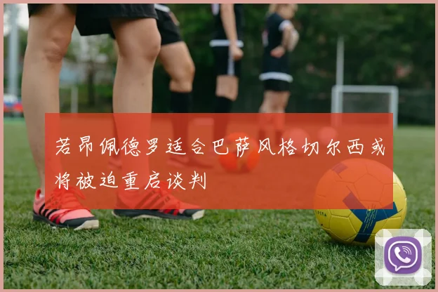 若昂佩德罗适合巴萨风格切尔西或将被迫重启谈判