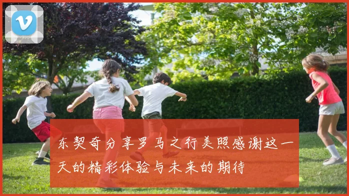东契奇分享罗马之行美照感谢这一天的精彩体验与未来的期待