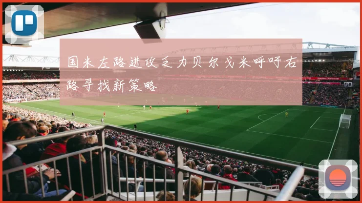 国米左路进攻乏力贝尔戈米呼吁右路寻找新策略