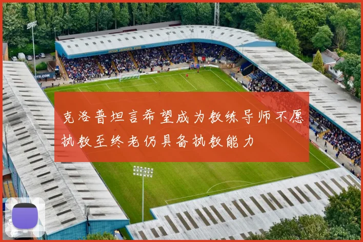 克洛普坦言希望成为教练导师不愿执教至终老仍具备执教能力
