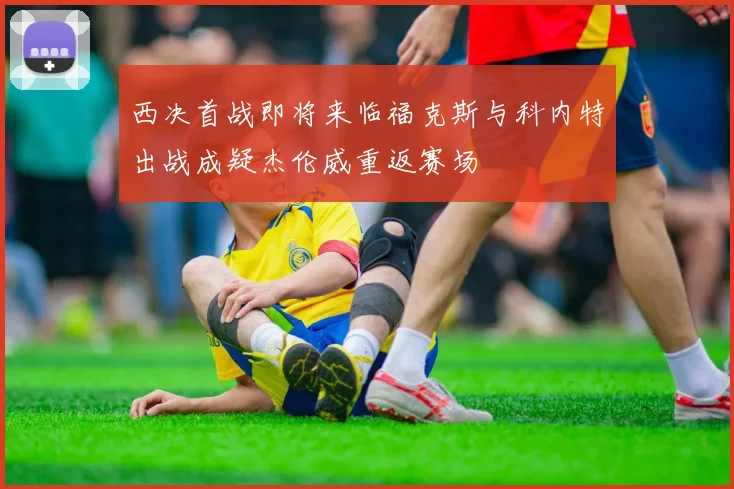西决首战即将来临福克斯与科内特出战成疑杰伦威重返赛场