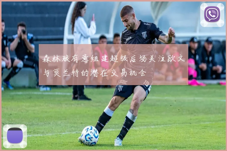 森林狼有意组建超级后场关注欧文与莫兰特的潜在交易机会